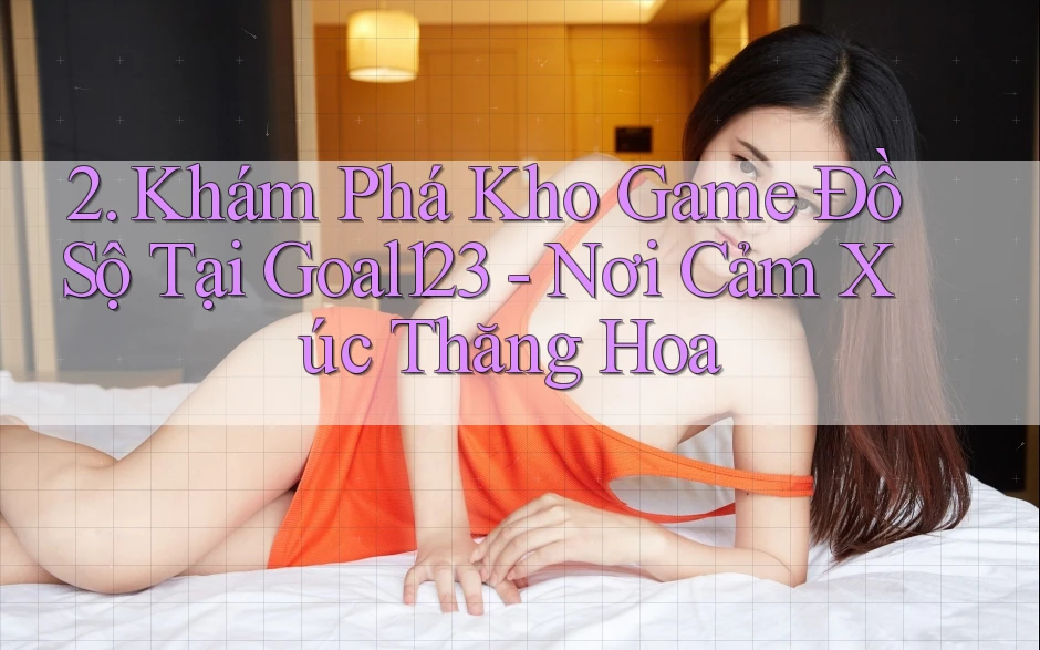 2. Khám Phá Kho Game Đồ Sộ Tại Goal123 - Nơi Cảm Xúc Thăng Hoa 2. Khám Phá Kho Game Đồ Sộ Tại Goal123 - Nơi Cảm Xúc Thăng Hoa
