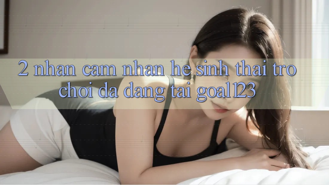 2. Nhận cảm nhận hệ sinh thái trò chơi đa dạng tại Goal123