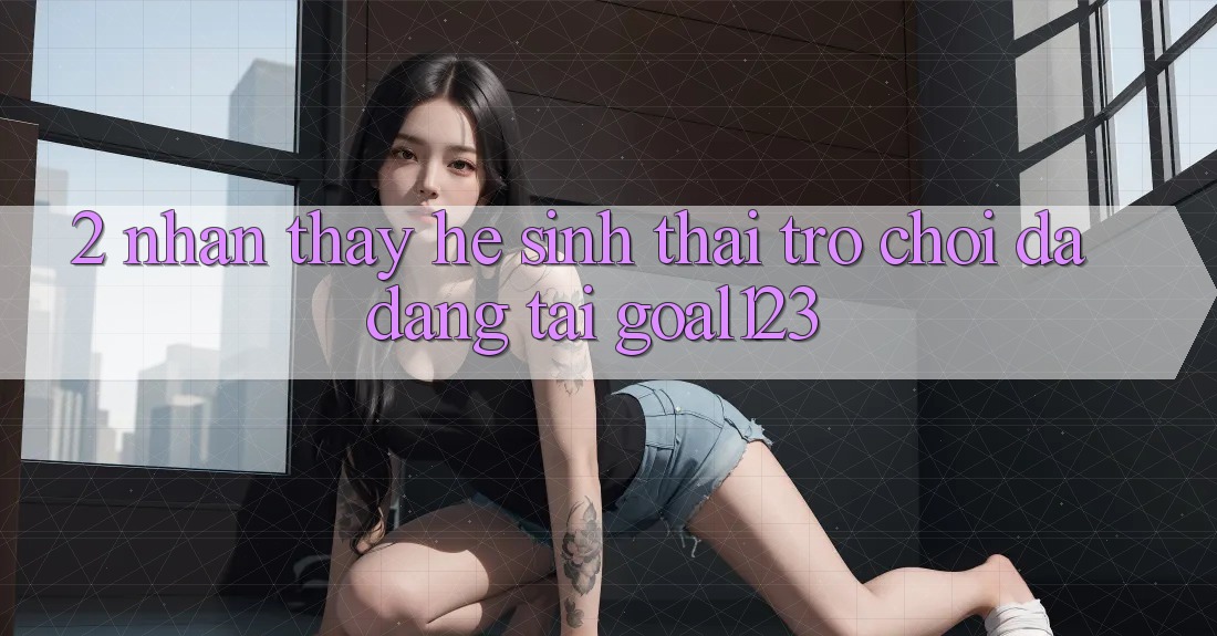 2. Nhận thấy hệ sinh thái trò chơi đa dạng tại Goal123