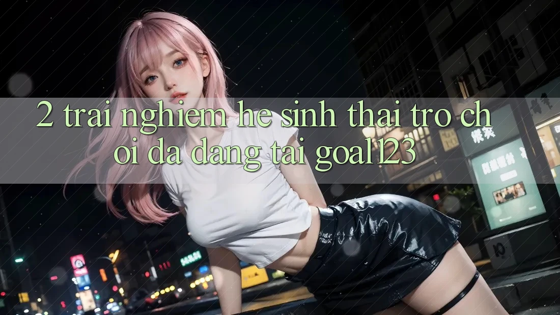 2. Trải nghiệm hệ sinh thái trò chơi đa dạng tại Goal123