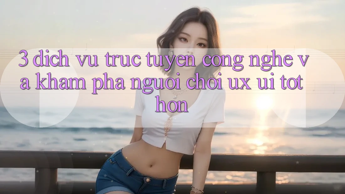 3. Dịch vụ trực tuyến công nghệ và Khám phá người chơi (UX/UI) tốt hơn
