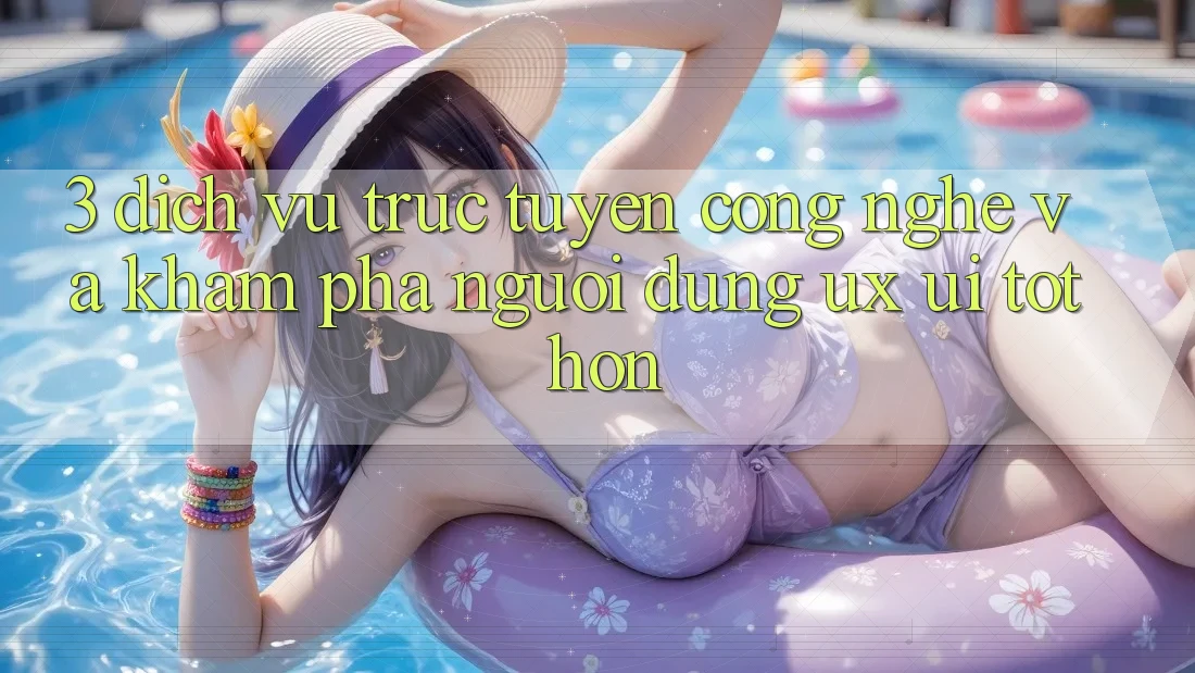 3. Dịch vụ trực tuyến công nghệ và Khám phá người dùng (UX/UI) tốt hơn