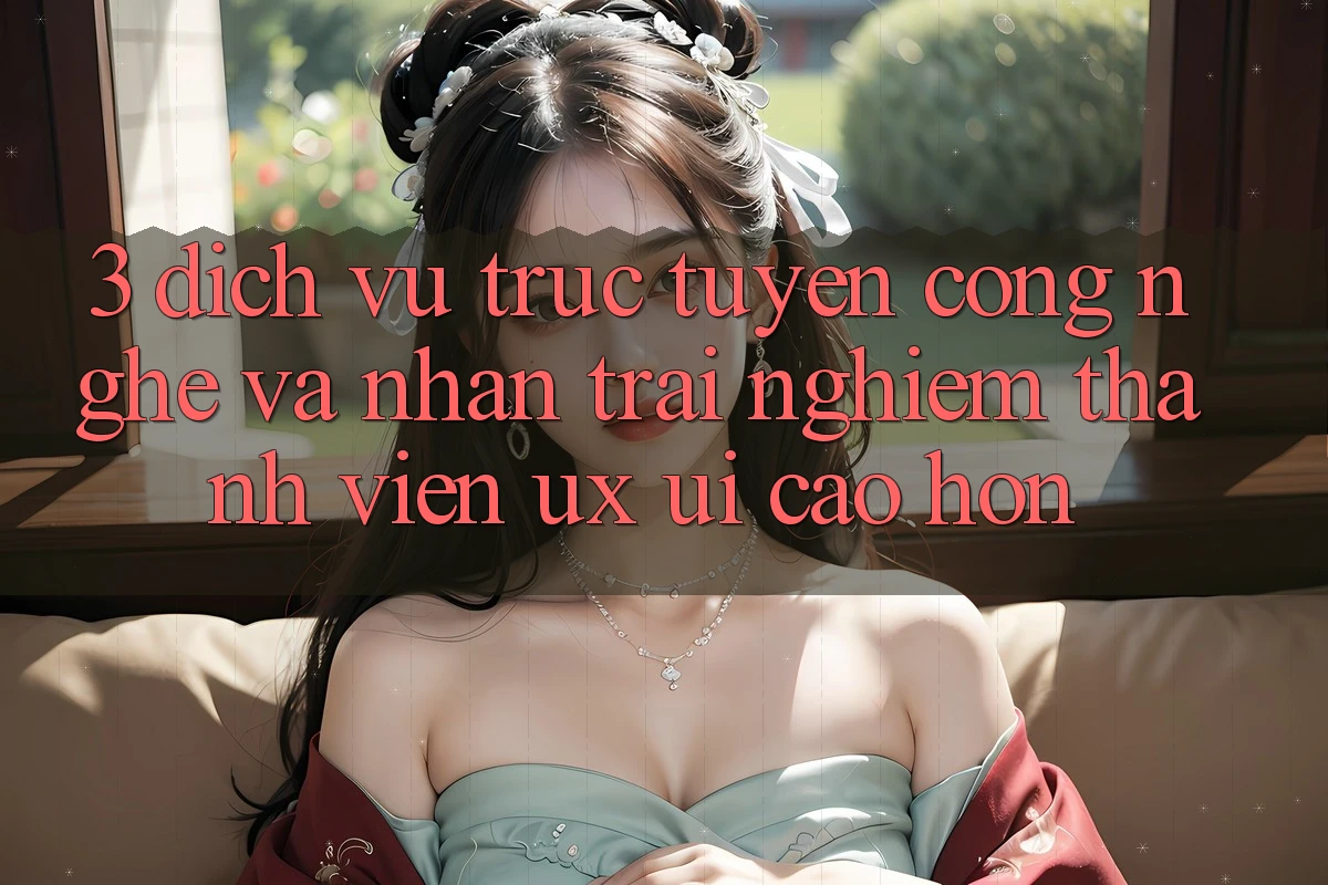3. Dịch vụ trực tuyến công nghệ và Nhận trải nghiệm thành viên (UX/UI) cao hơn