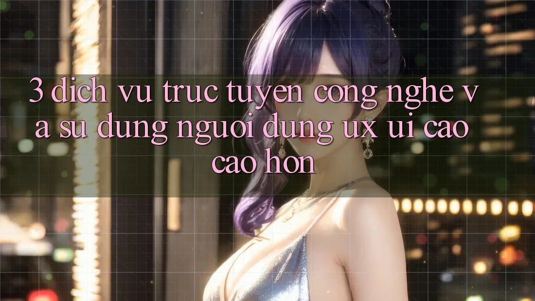 3. Dịch vụ trực tuyến công nghệ và Sử dụng người dùng (UX/UI) cao cao hơn 3. Dịch vụ trực tuyến công nghệ và Sử dụng người dùng (UX/UI) cao cao hơn