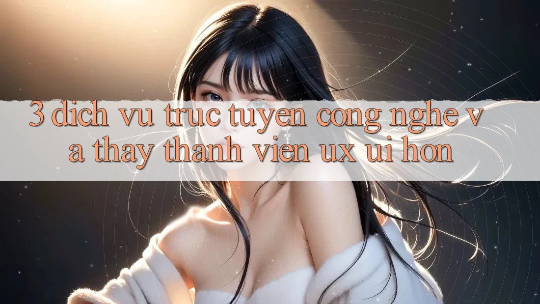 3. Dịch vụ trực tuyến công nghệ và Thấy thành viên (UX/UI) hơn 3. Dịch vụ trực tuyến công nghệ và Thấy thành viên (UX/UI) hơn
