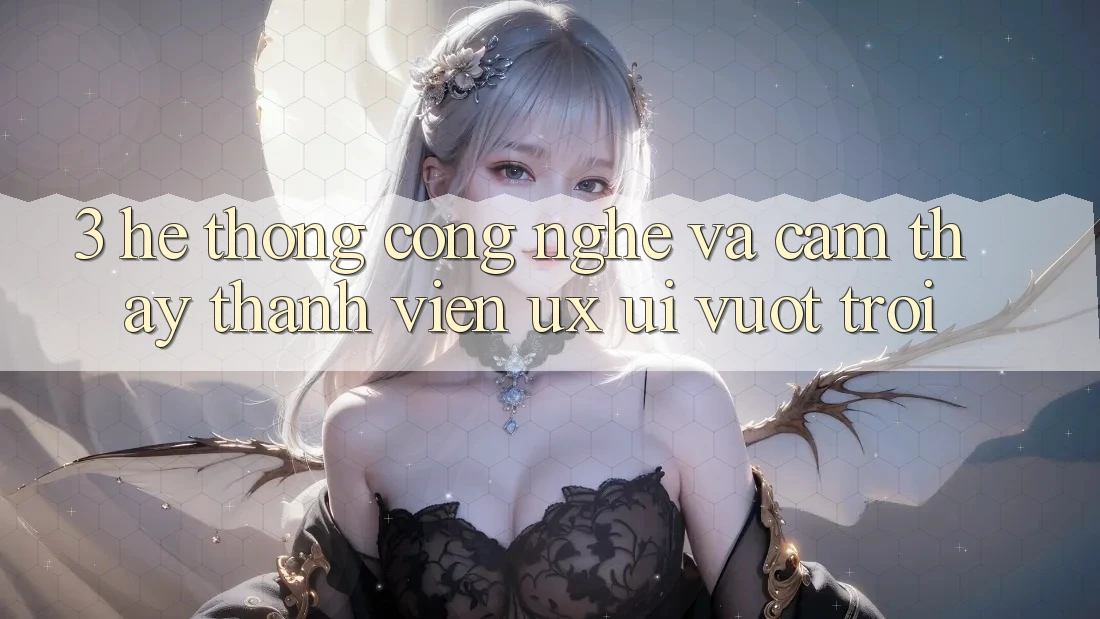 3. Hệ thống công nghệ và Cảm thấy thành viên (UX/UI) vượt trội 3. Hệ thống công nghệ và Cảm thấy thành viên (UX/UI) vượt trội