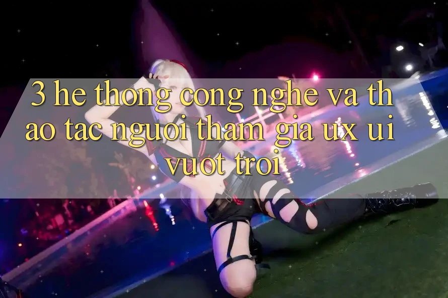 3. Hệ thống công nghệ và Thao tác người tham gia (UX/UI) vượt trội 3. Hệ thống công nghệ và Thao tác người tham gia (UX/UI) vượt trội