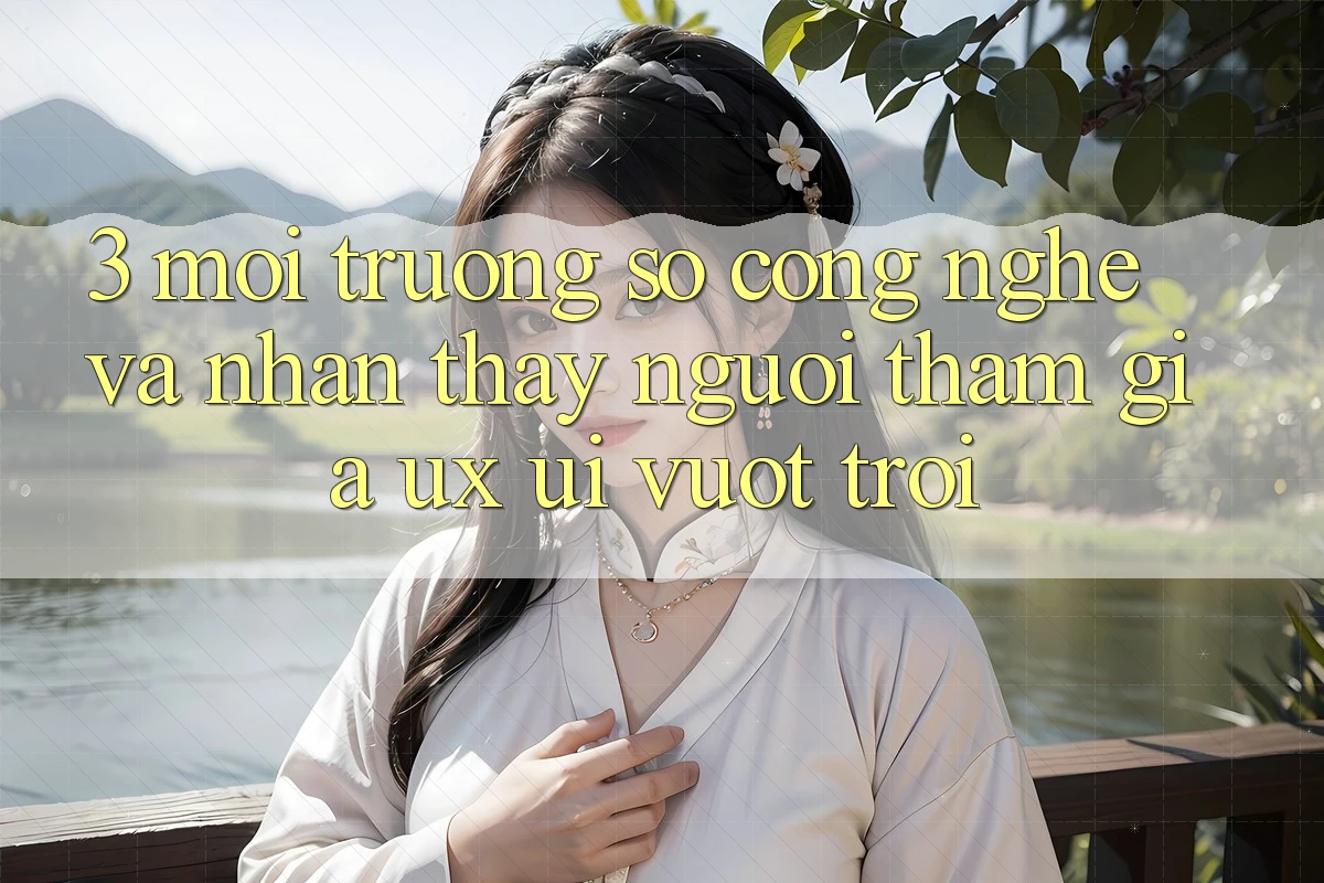 3. Môi trường số công nghệ và Nhận thấy người tham gia (UX/UI) vượt trội 3. Môi trường số công nghệ và Nhận thấy người tham gia (UX/UI) vượt trội