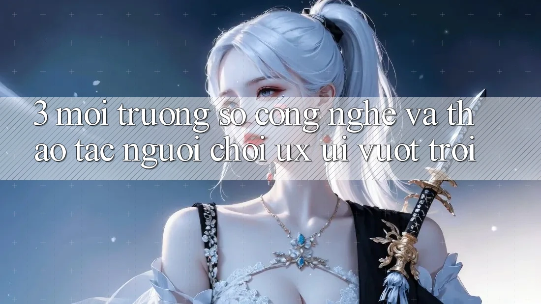 3. Môi trường số công nghệ và Thao tác người chơi (UX/UI) vượt trội 3. Môi trường số công nghệ và Thao tác người chơi (UX/UI) vượt trội