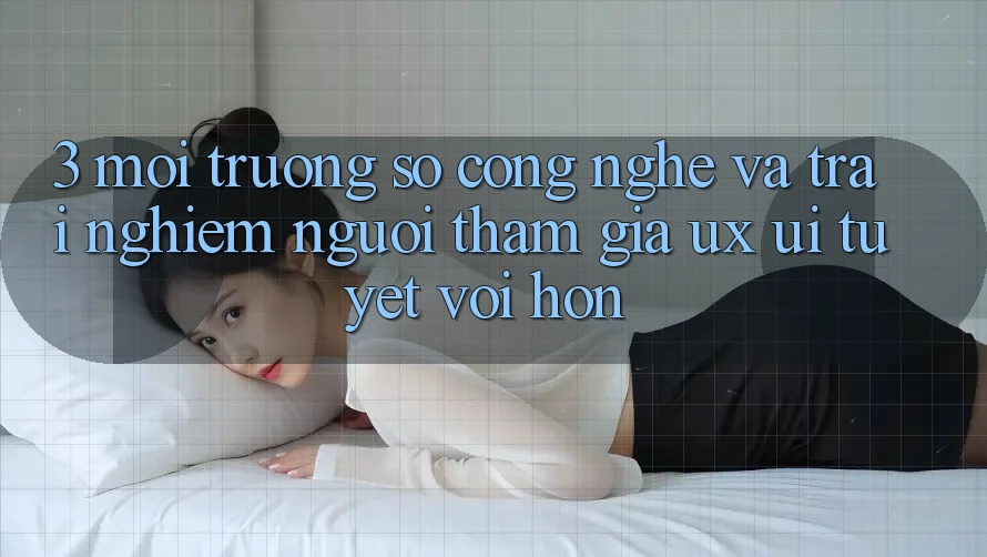 3. Môi trường số công nghệ và Trải nghiệm người tham gia (UX/UI) tuyệt vời hơn 3. Môi trường số công nghệ và Trải nghiệm người tham gia (UX/UI) tuyệt vời hơn