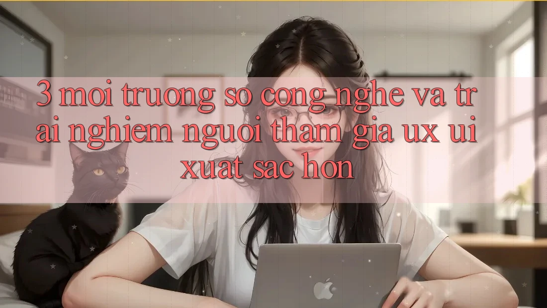 3. Môi trường số công nghệ và Trải nghiệm người tham gia (UX/UI) xuất sắc hơn 3. Môi trường số công nghệ và Trải nghiệm người tham gia (UX/UI) xuất sắc hơn