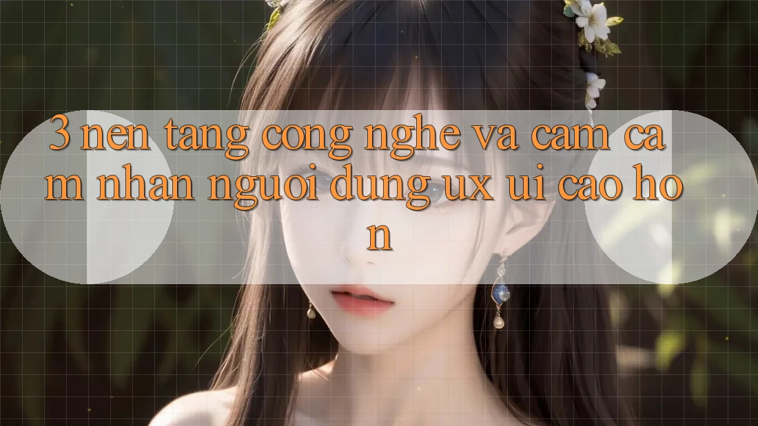 3. Nền tảng công nghệ và Cảm cảm nhận người dùng (UX/UI) cao hơn