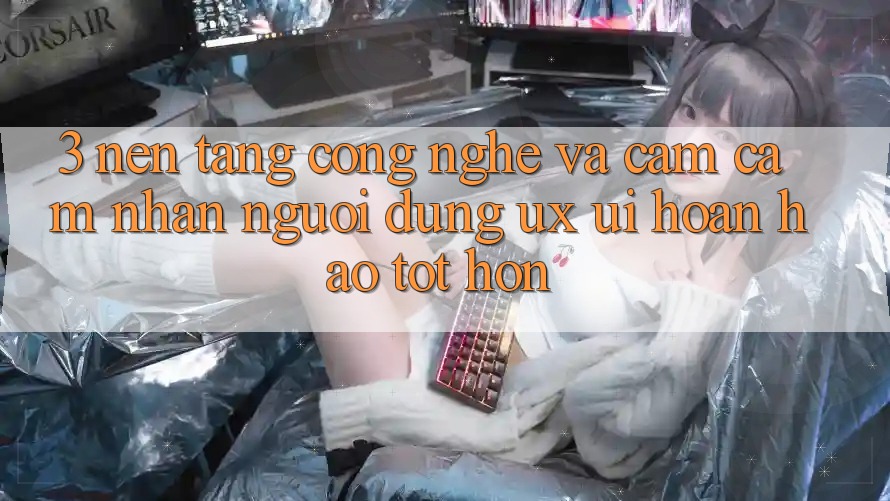 3. Nền tảng công nghệ và Cảm cảm nhận người dùng (UX/UI) hoàn hảo tốt hơn 3. Nền tảng công nghệ và Cảm cảm nhận người dùng (UX/UI) hoàn hảo tốt hơn