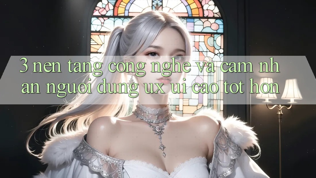3. Nền tảng công nghệ và Cảm nhận người dùng (UX/UI) cao tốt hơn