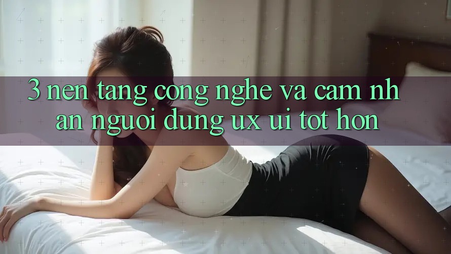 3. Nền tảng công nghệ và Cảm nhận người dùng (UX/UI) tốt hơn 3. Nền tảng công nghệ và Cảm nhận người dùng (UX/UI) tốt hơn