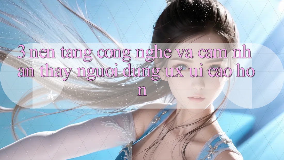 3. Nền tảng công nghệ và Cảm nhận thấy người dùng (UX/UI) cao hơn
