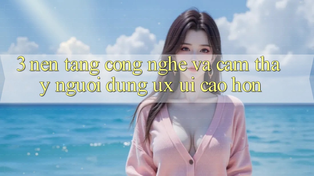 3. Nền tảng công nghệ và Cảm thấy người dùng (UX/UI) cao hơn 3. Nền tảng công nghệ và Cảm thấy người dùng (UX/UI) cao hơn