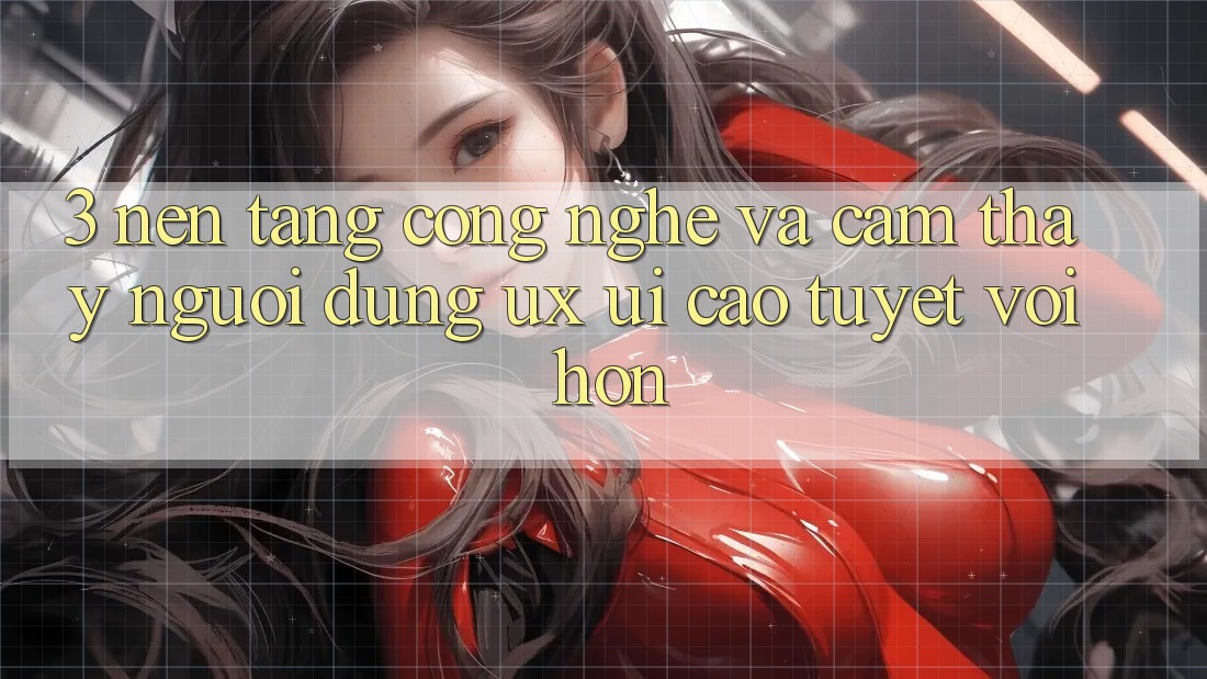 3. Nền tảng công nghệ và Cảm thấy người dùng (UX/UI) cao tuyệt vời hơn 3. Nền tảng công nghệ và Cảm thấy người dùng (UX/UI) cao tuyệt vời hơn