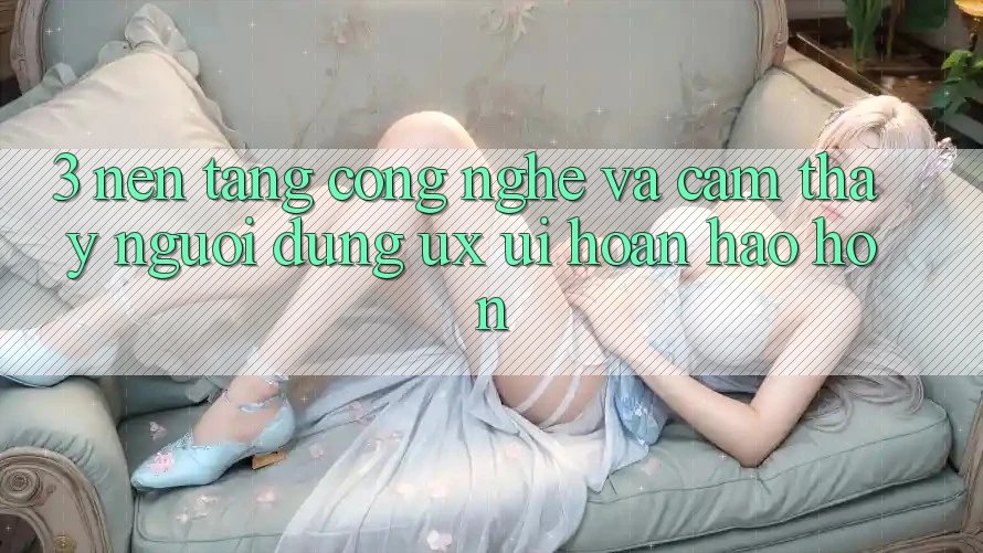 3. Nền tảng công nghệ và Cảm thấy người dùng (UX/UI) hoàn hảo hơn 3. Nền tảng công nghệ và Cảm thấy người dùng (UX/UI) hoàn hảo hơn
