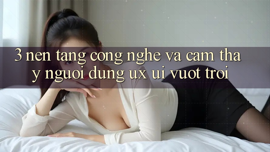 3. Nền tảng công nghệ và Cảm thấy người dùng (UX/UI) vượt trội 3. Nền tảng công nghệ và Cảm thấy người dùng (UX/UI) vượt trội