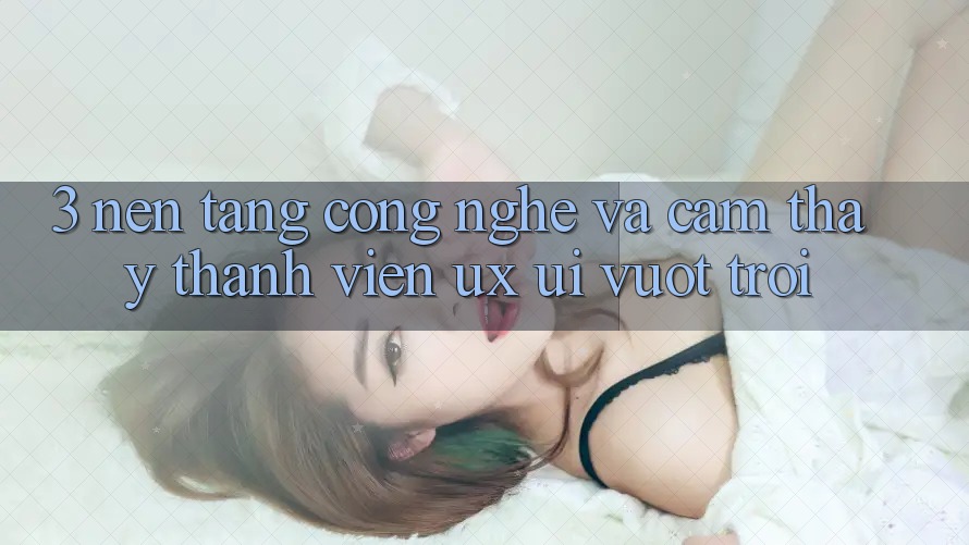 3. Nền tảng công nghệ và Cảm thấy thành viên (UX/UI) vượt trội 3. Nền tảng công nghệ và Cảm thấy thành viên (UX/UI) vượt trội