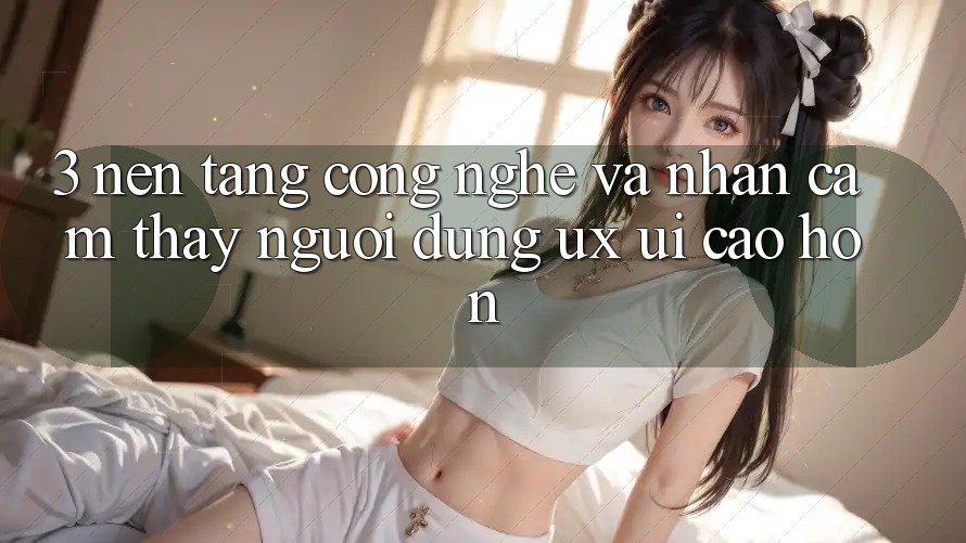 3. Nền tảng công nghệ và Nhận cảm thấy người dùng (UX/UI) cao hơn 3. Nền tảng công nghệ và Nhận cảm thấy người dùng (UX/UI) cao hơn