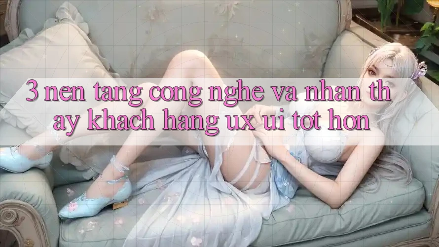 3. Nền tảng công nghệ và Nhận thấy khách hàng (UX/UI) tốt hơn 3. Nền tảng công nghệ và Nhận thấy khách hàng (UX/UI) tốt hơn
