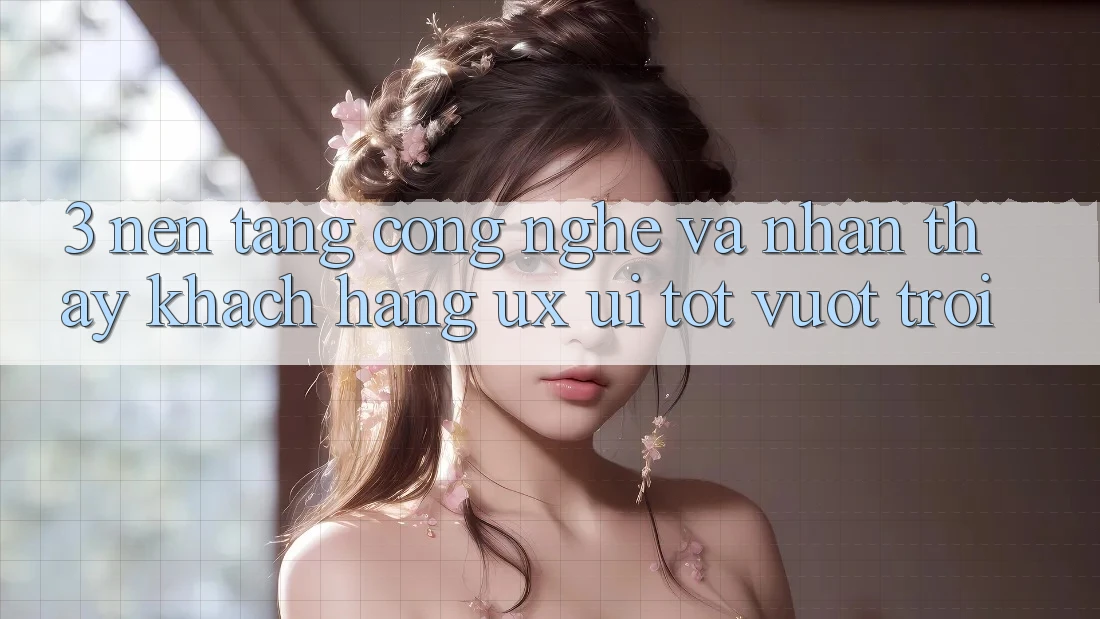 3. Nền tảng công nghệ và Nhận thấy khách hàng (UX/UI) tốt vượt trội 3. Nền tảng công nghệ và Nhận thấy khách hàng (UX/UI) tốt vượt trội