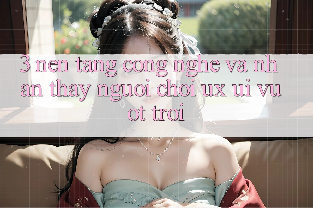 3. Nền tảng công nghệ và Nhận thấy người chơi (UX/UI) vượt trội 3. Nền tảng công nghệ và Nhận thấy người chơi (UX/UI) vượt trội