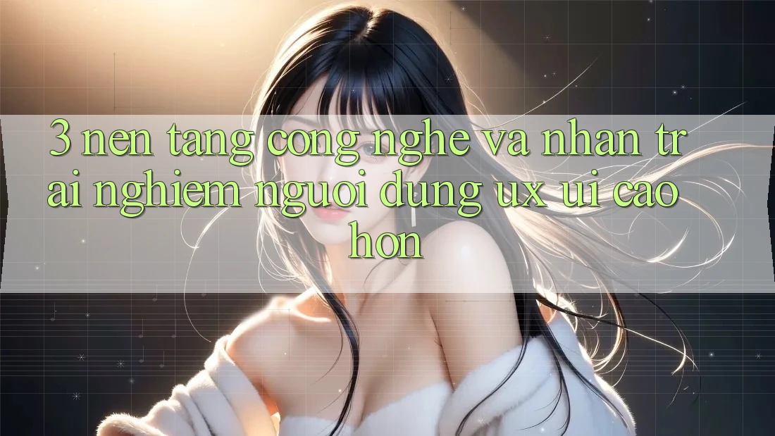 3. Nền tảng công nghệ và Nhận trải nghiệm người dùng (UX/UI) cao hơn 3. Nền tảng công nghệ và Nhận trải nghiệm người dùng (UX/UI) cao hơn