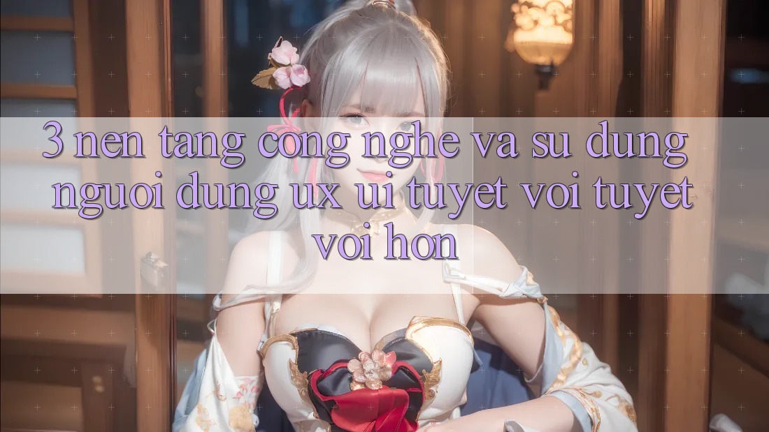 3. Nền tảng công nghệ và Sử dụng người dùng (UX/UI) tuyệt vời tuyệt vời hơn 3. Nền tảng công nghệ và Sử dụng người dùng (UX/UI) tuyệt vời tuyệt vời hơn