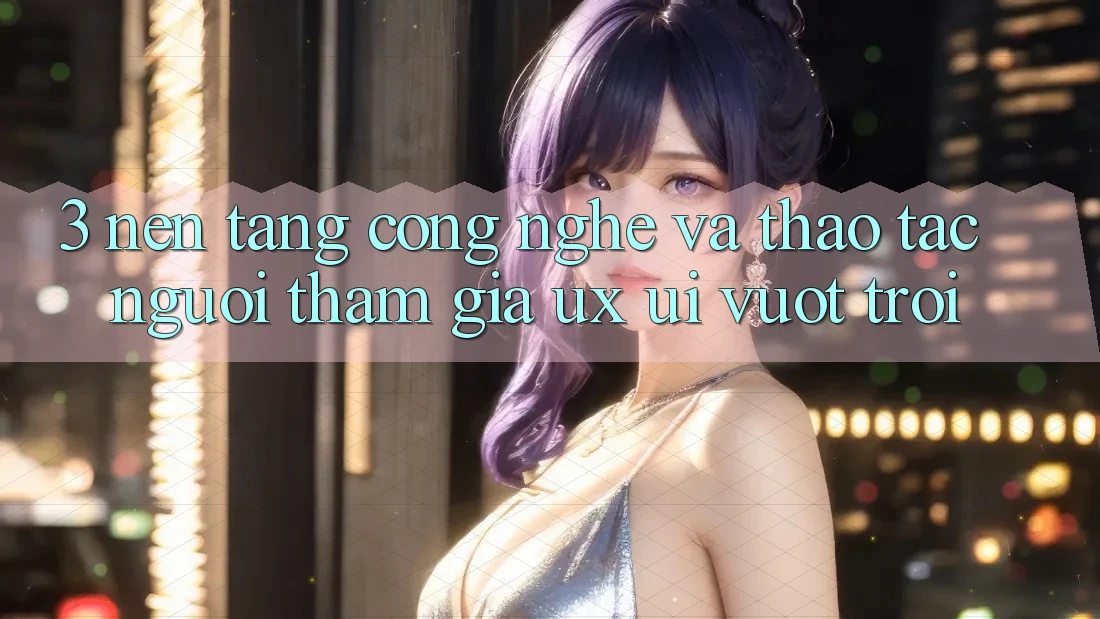 3. Nền tảng công nghệ và Thao tác người tham gia (UX/UI) vượt trội 3. Nền tảng công nghệ và Thao tác người tham gia (UX/UI) vượt trội