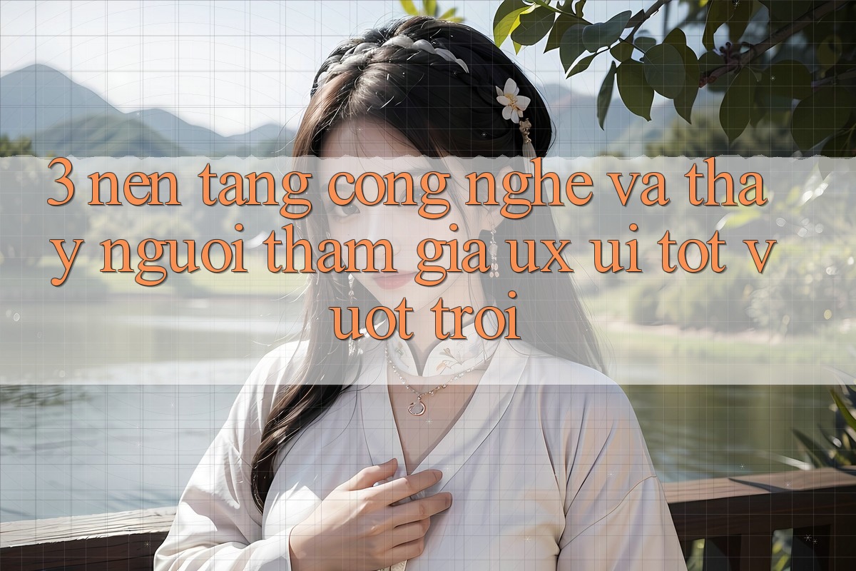 3. Nền tảng công nghệ và Thấy người tham gia (UX/UI) tốt vượt trội 3. Nền tảng công nghệ và Thấy người tham gia (UX/UI) tốt vượt trội