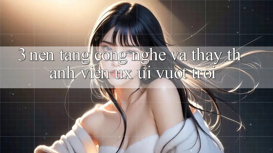 3. Nền tảng công nghệ và Thấy thành viên (UX/UI) vượt trội 3. Nền tảng công nghệ và Thấy thành viên (UX/UI) vượt trội