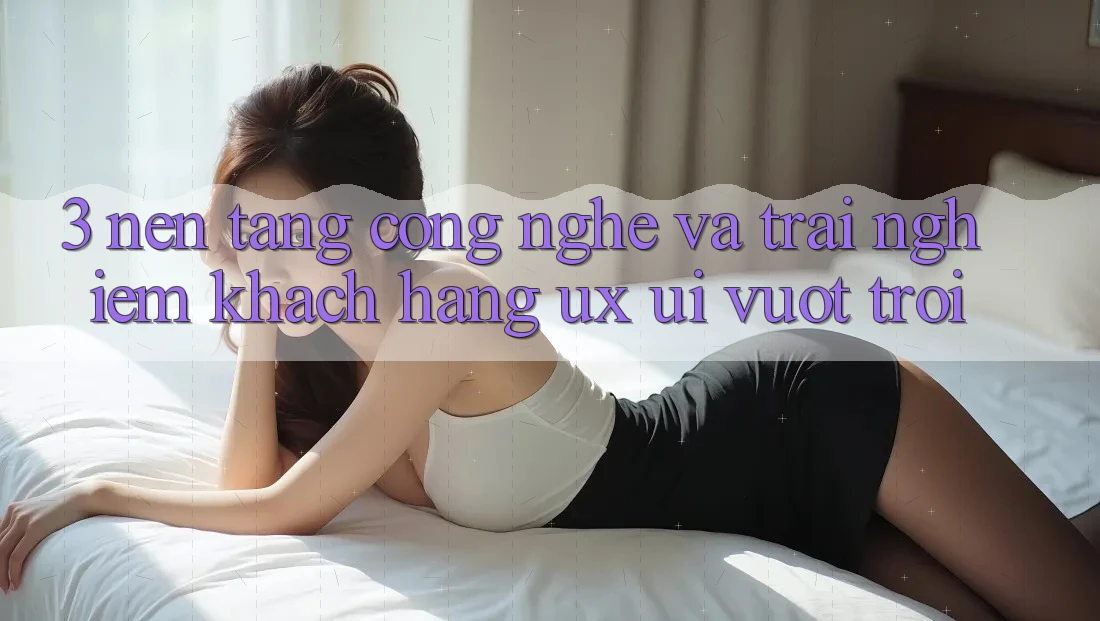 3. Nền tảng công nghệ và Trải nghiệm khách hàng (UX/UI) vượt trội 3. Nền tảng công nghệ và Trải nghiệm khách hàng (UX/UI) vượt trội