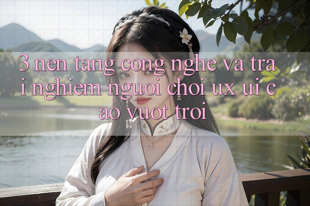 3. Nền tảng công nghệ và Trải nghiệm người chơi (UX/UI) cao vượt trội 3. Nền tảng công nghệ và Trải nghiệm người chơi (UX/UI) cao vượt trội