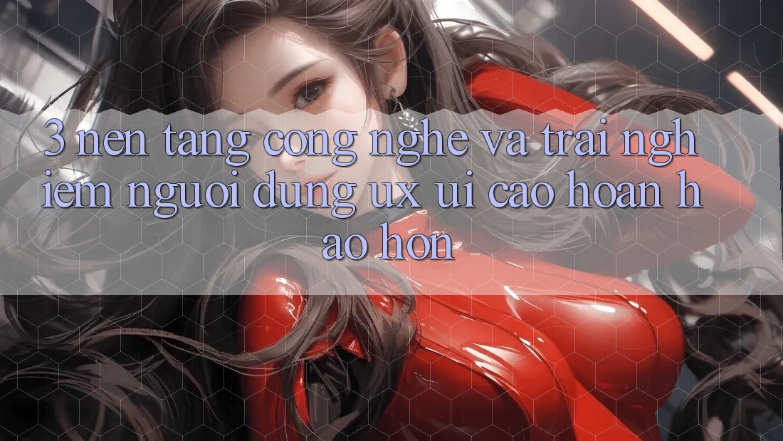 3. Nền tảng công nghệ và Trải nghiệm người dùng (UX/UI) cao hoàn hảo hơn 3. Nền tảng công nghệ và Trải nghiệm người dùng (UX/UI) cao hoàn hảo hơn
