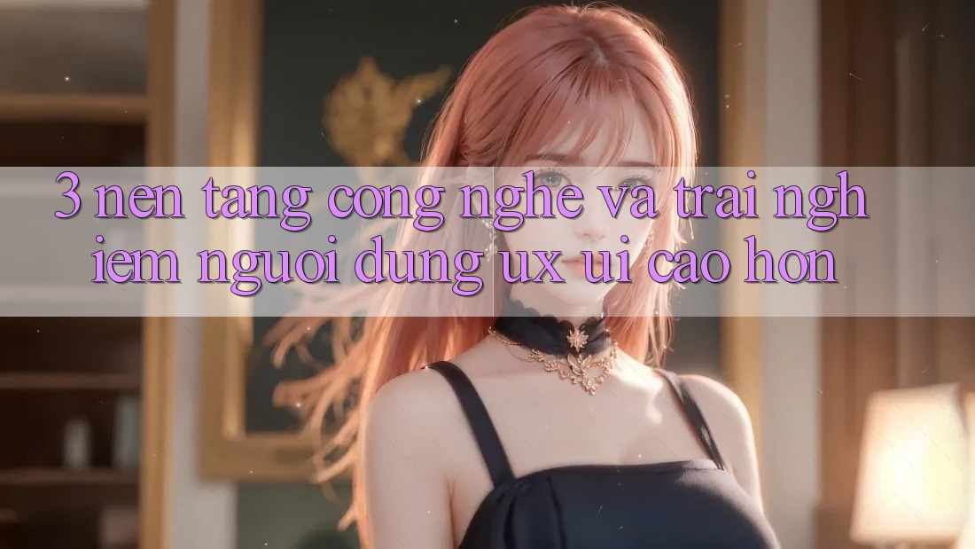 3. Nền tảng công nghệ và Trải nghiệm người dùng (UX/UI) cao hơn 3. Nền tảng công nghệ và Trải nghiệm người dùng (UX/UI) cao hơn