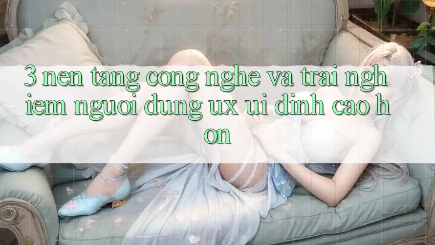 3. Nền tảng công nghệ và Trải nghiệm người dùng (UX/UI) đỉnh cao hơn 3. Nền tảng công nghệ và Trải nghiệm người dùng (UX/UI) đỉnh cao hơn