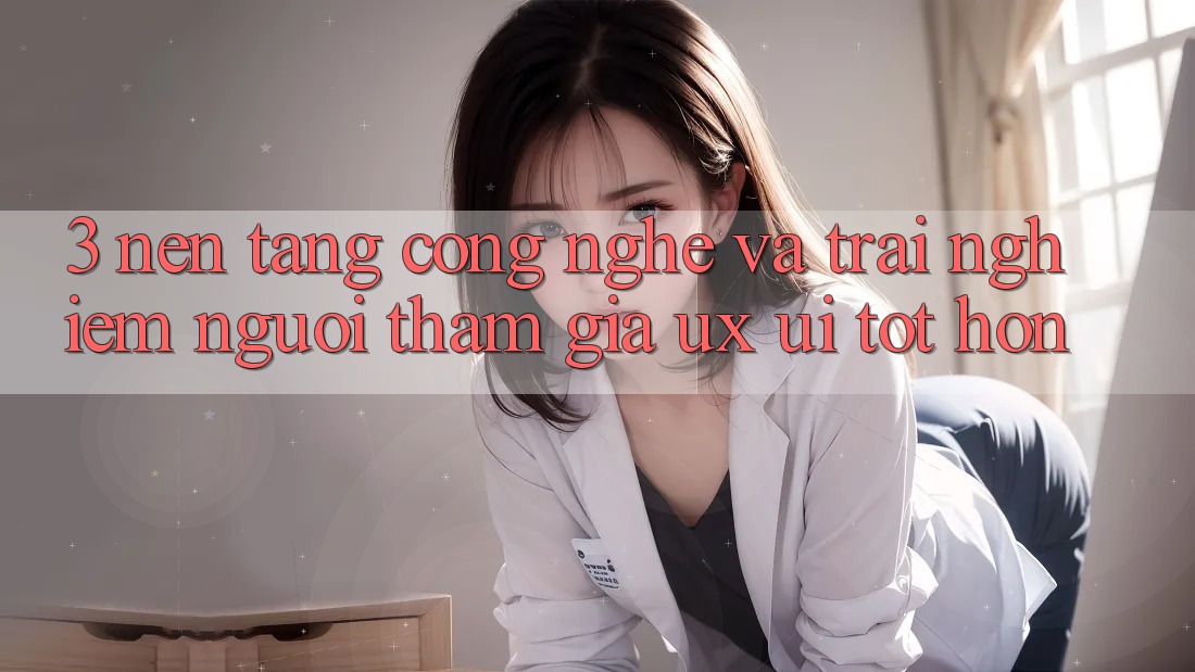 3. Nền tảng công nghệ và Trải nghiệm người tham gia (UX/UI) tốt hơn 3. Nền tảng công nghệ và Trải nghiệm người tham gia (UX/UI) tốt hơn