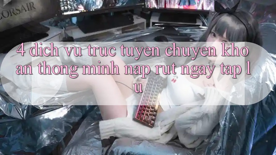 4. Dịch vụ trực tuyến chuyển khoản thông minh, nạp rút ngay tắp lự 4. Dịch vụ trực tuyến chuyển khoản thông minh, nạp rút ngay tắp lự