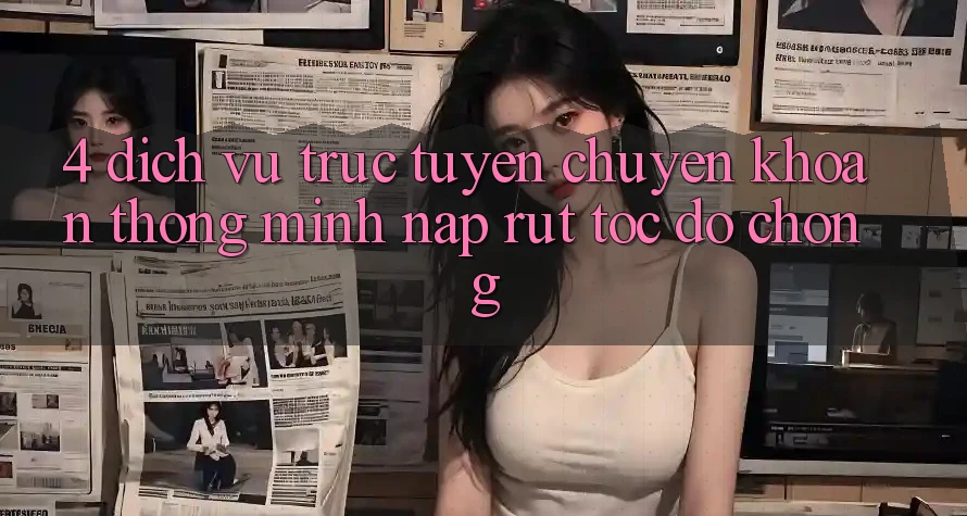 4. Dịch vụ trực tuyến chuyển khoản thông minh, nạp rút tốc độ chóng