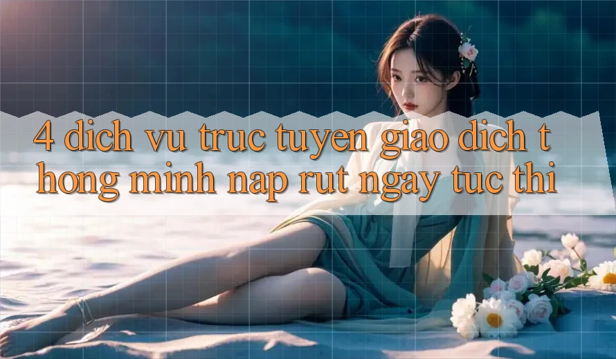 4. Dịch vụ trực tuyến giao dịch thông minh, nạp rút ngay tức thì