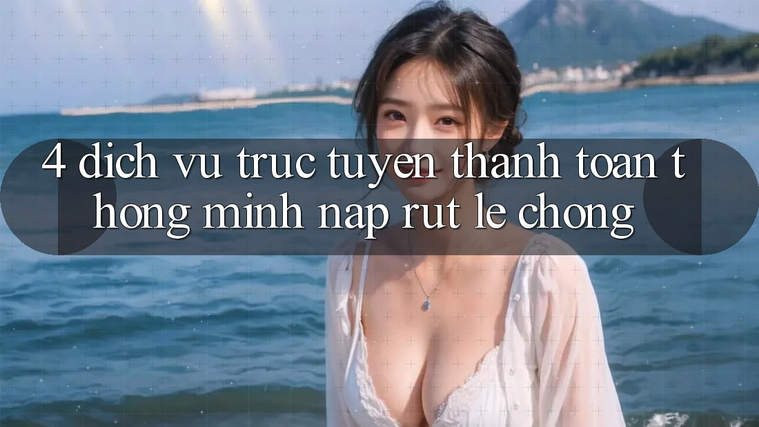 4. Dịch vụ trực tuyến thanh toán thông minh, nạp rút lẹ chóng 4. Dịch vụ trực tuyến thanh toán thông minh, nạp rút lẹ chóng