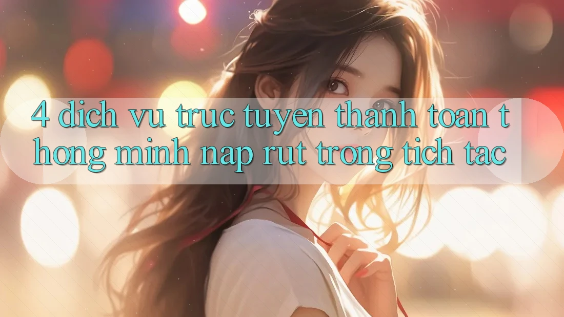 4. Dịch vụ trực tuyến thanh toán thông minh, nạp rút trong tích tắc 4. Dịch vụ trực tuyến thanh toán thông minh, nạp rút trong tích tắc