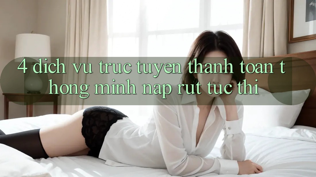 4. Dịch vụ trực tuyến thanh toán thông minh, nạp rút tức thì