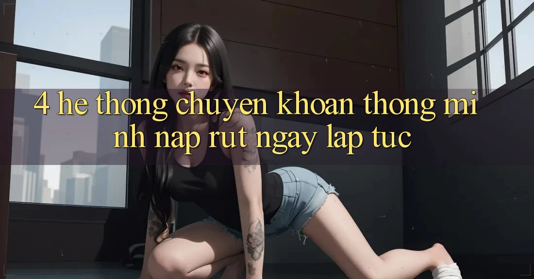4. Hệ thống chuyển khoản thông minh, nạp rút ngay lập tức