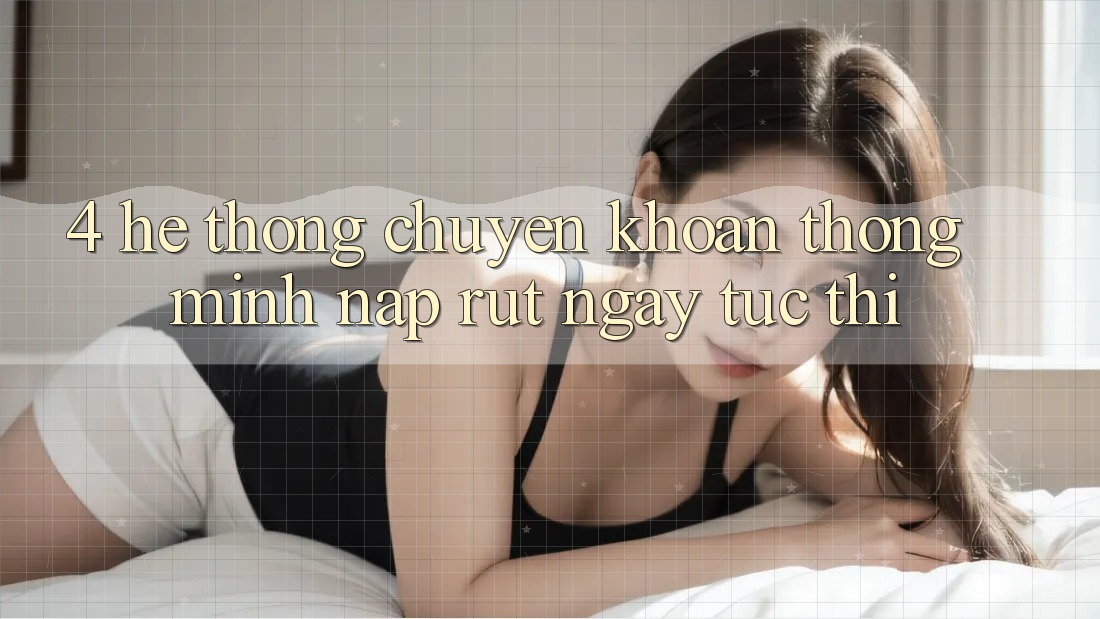 4. Hệ thống chuyển khoản thông minh, nạp rút ngay tức thì
