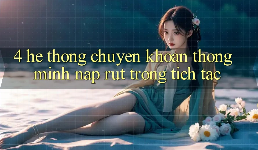 4. Hệ thống chuyển khoản thông minh, nạp rút trong tích tắc