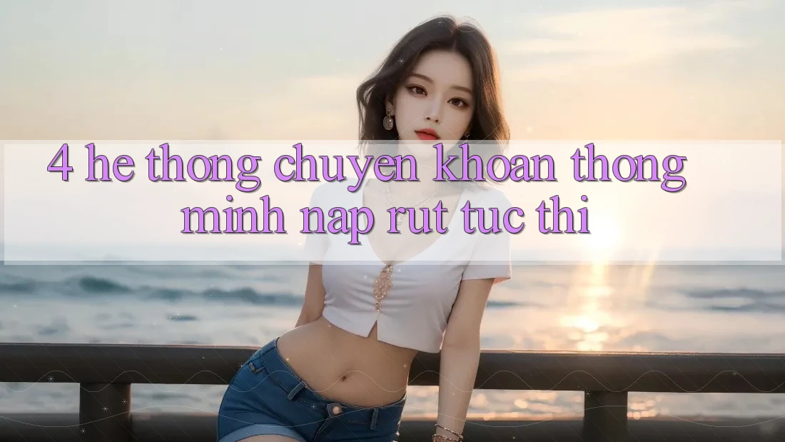 4. Hệ thống chuyển khoản thông minh, nạp rút tức thì